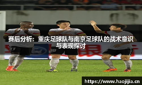 赛后分析：重庆足球队与南京足球队的战术意识与表现探讨
