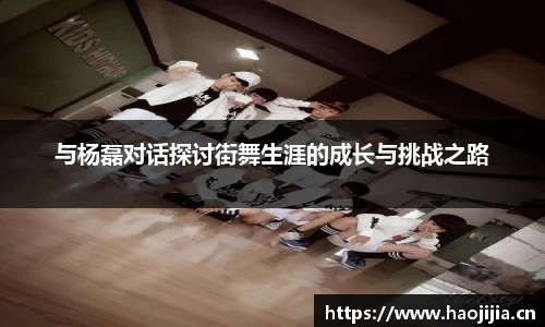 与杨磊对话探讨街舞生涯的成长与挑战之路