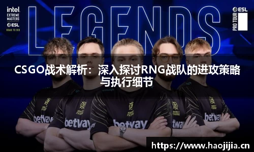 CSGO战术解析：深入探讨RNG战队的进攻策略与执行细节