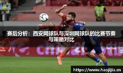 赛后分析：西安网球队与深圳网球队的比赛节奏与策略对比