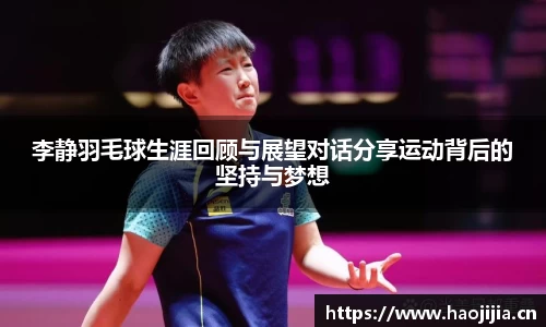 李静羽毛球生涯回顾与展望对话分享运动背后的坚持与梦想